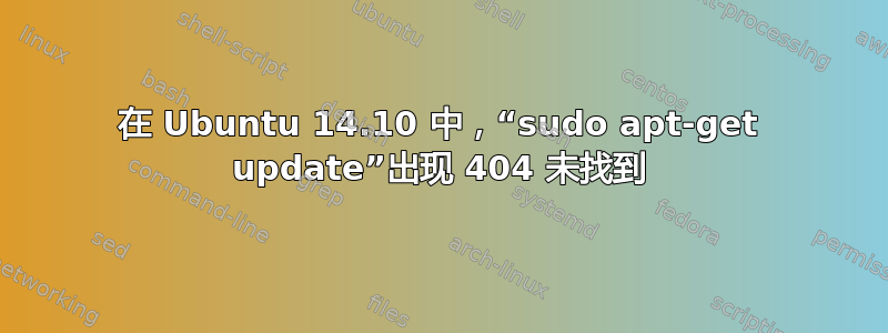 在 Ubuntu 14.10 中，“sudo apt-get update”出现 404 未找到