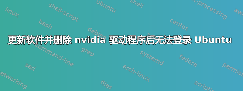 更新软件并删除 nvidia 驱动程序后无法登录 Ubuntu