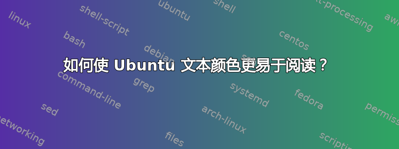 如何使 Ubuntu 文本颜色更易于阅读？