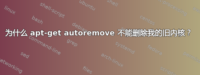 为什么 apt-get autoremove 不能删除我的旧内核？