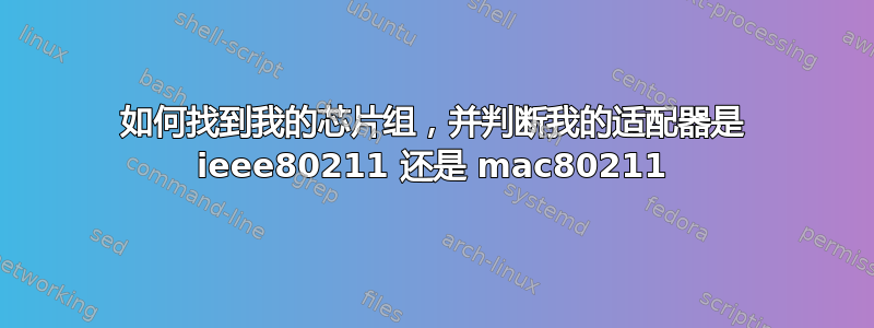 如何找到我的芯片组，并判断我的适配器是 ieee80211 还是 mac80211