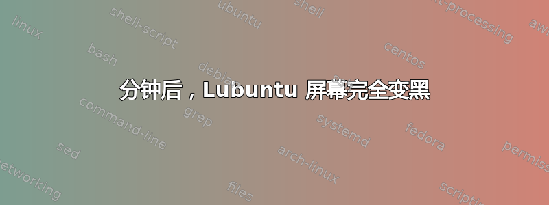 15 分钟后，Lubuntu 屏幕完全变黑