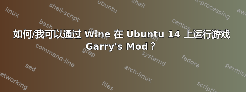 如何/我可以通过 Wine 在 Ubuntu 14 上运行游戏 Garry's Mod？