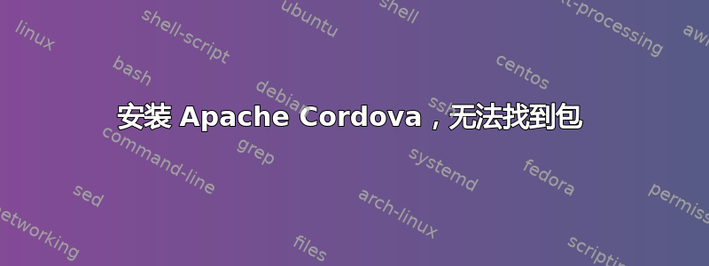 安装 Apache Cordova，无法找到包