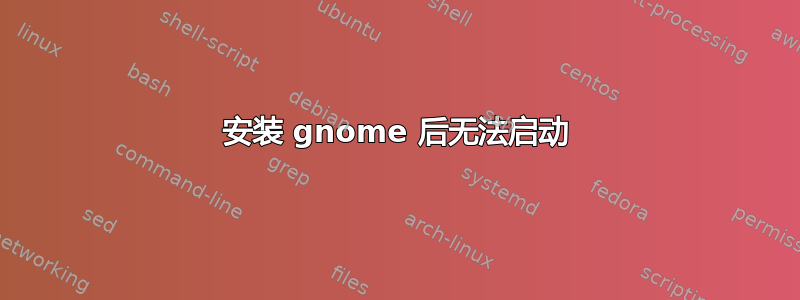 安装 gnome 后无法启动