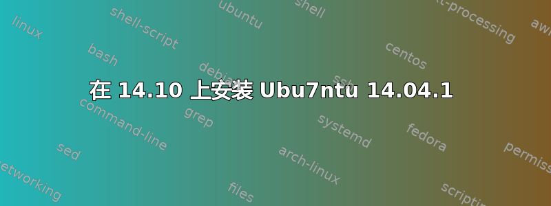 在 14.10 上安装 Ubu7ntu 14.04.1