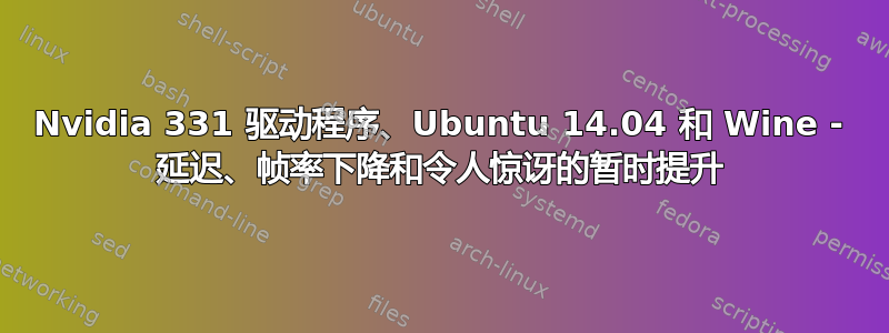 Nvidia 331 驱动程序、Ubuntu 14.04 和 Wine - 延迟、帧率下降和令人惊讶的暂时提升