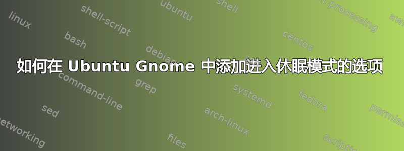 如何在 Ubuntu Gnome 中添加进入休眠模式的选项