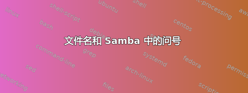 文件名和 Samba 中的问号