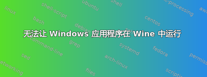 无法让 Windows 应用程序在 Wine 中运行