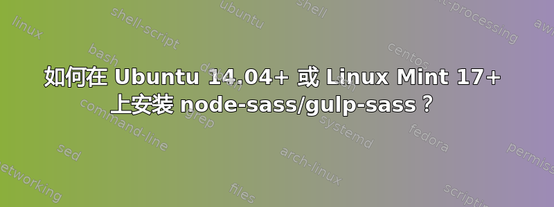 如何在 Ubuntu 14.04+ 或 Linux Mint 17+ 上安装 node-sass/gulp-sass？