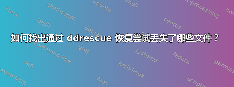 如何找出通过 ddrescue 恢复尝试丢失了哪些文件？