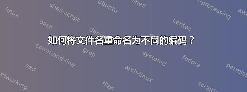 如何将文件名重命名为不同的编码？