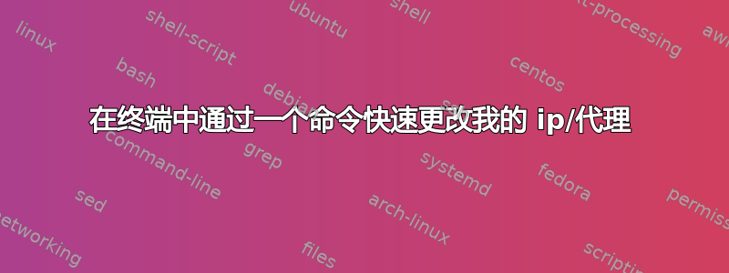 在终端中通过一个命令快速更改我的 ip/代理