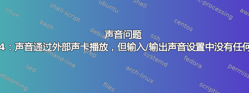 声音问题 14.04：声音通过外部声卡播放，但输入/输出声音设置中没有任何内容