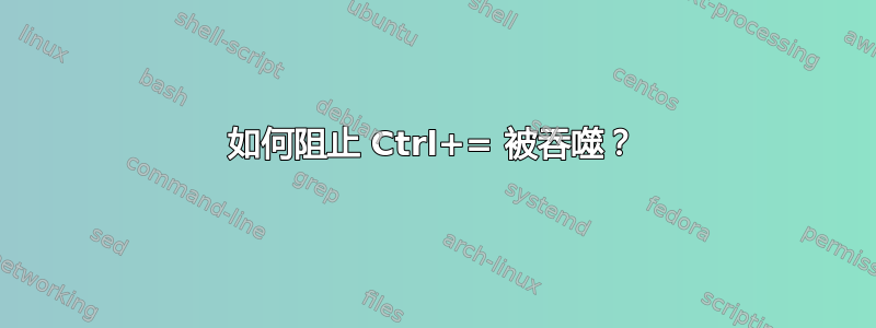 如何阻止 Ctrl+= 被吞噬？