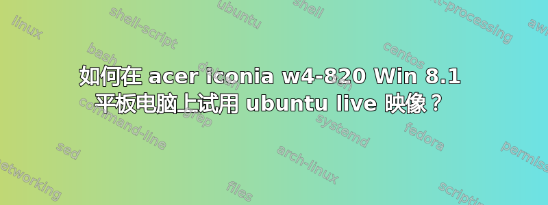 如何在 acer iconia w4-820 Win 8.1 平板电脑上试用 ubuntu live 映像？