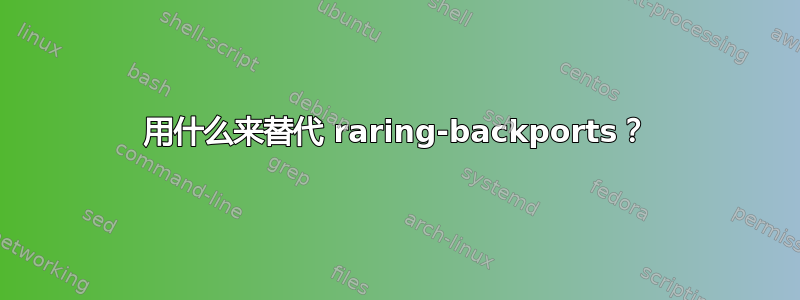 用什么来替代 raring-backports？