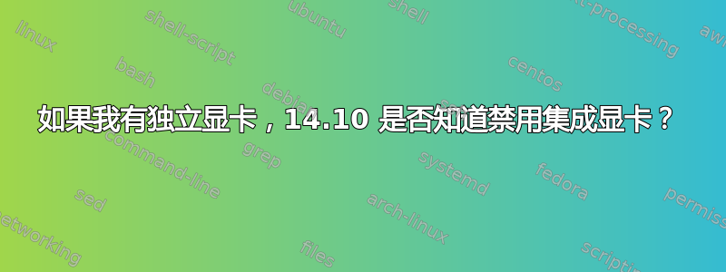 如果我有独立显卡，14.10 是否知道禁用集成显卡？