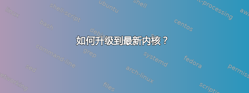 如何升级到最新内核？