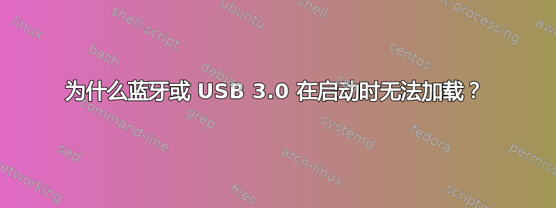 为什么蓝牙或 USB 3.0 在启动时无法加载？