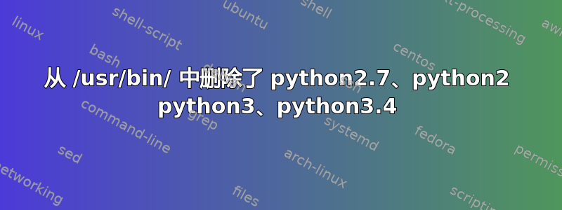 从 /usr/bin/ 中删除了 python2.7、python2 python3、python3.4