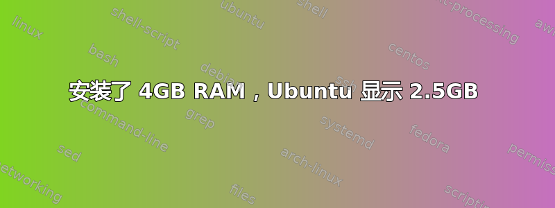 安装了 4GB RAM，Ubuntu 显示 2.5GB