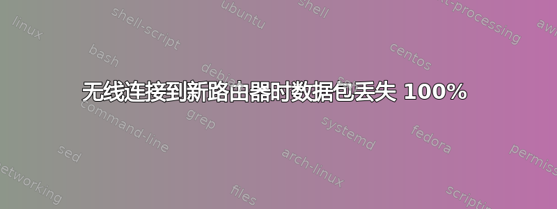 无线连接到新路由器时数据包丢失 100%