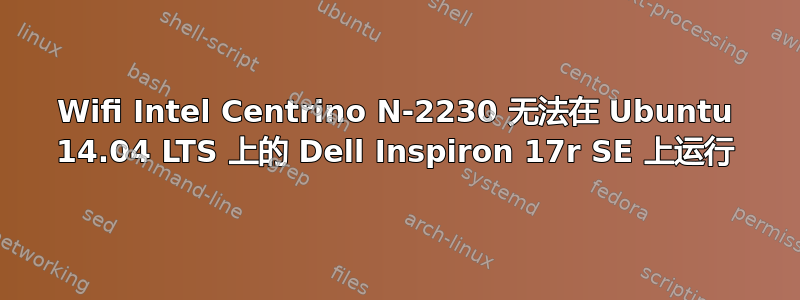 Wifi Intel Centrino N-2230 无法在 Ubuntu 14.04 LTS 上的 Dell Inspiron 17r SE 上运行