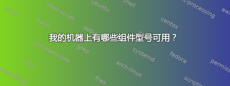 我的机器上有哪些组件型号可用？