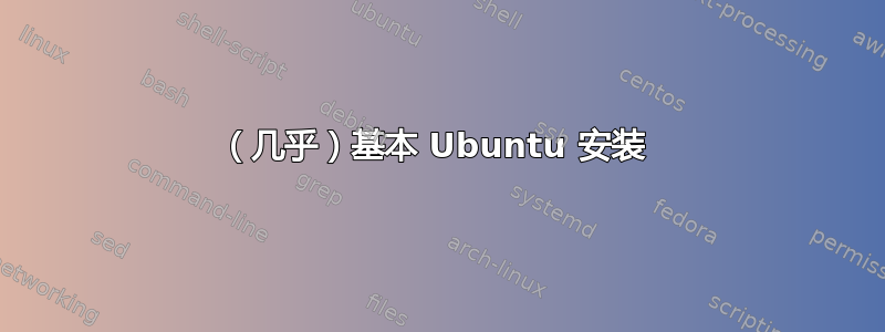 （几乎）基本 Ubuntu 安装 