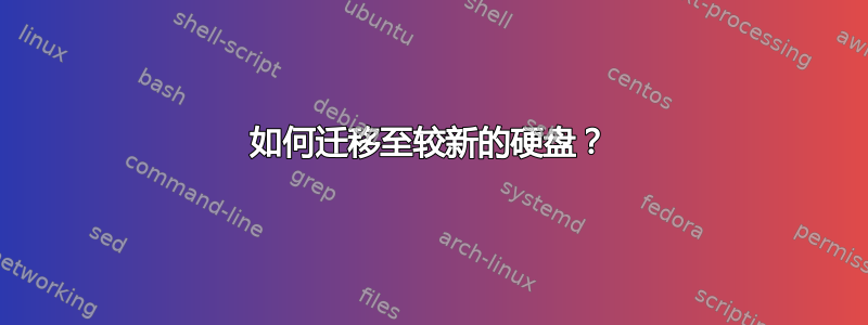 如何迁移至较新的硬盘？