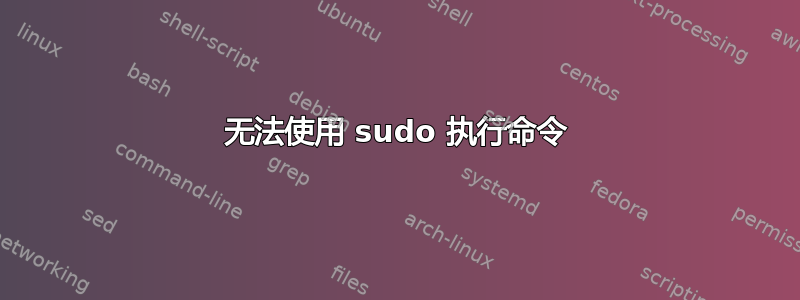 无法使用 sudo 执行命令