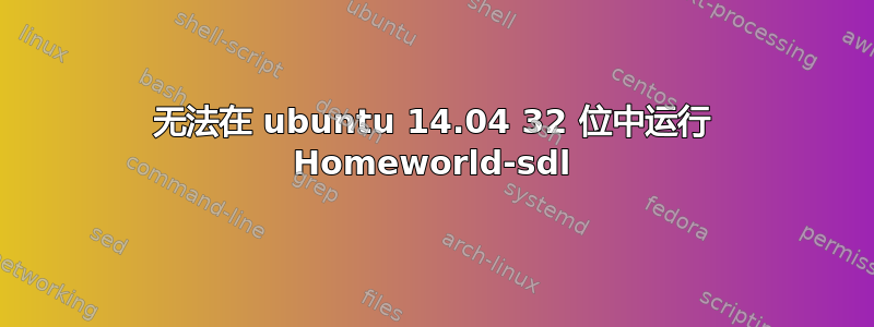 无法在 ubuntu 14.04 32 位中运行 Homeworld-sdl