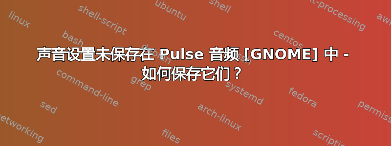 声音设置未保存在 Pulse 音频 [GNOME] 中 - 如何保存它们？