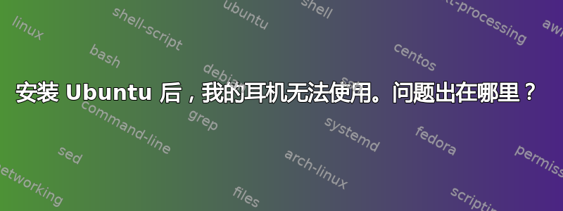 安装 Ubuntu 后，我的耳机无法使用。问题出在哪里？