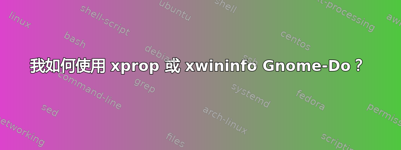 我如何使用 xprop 或 xwininfo Gnome-Do？