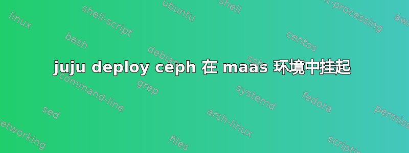 juju deploy ceph 在 maas 环境中挂起