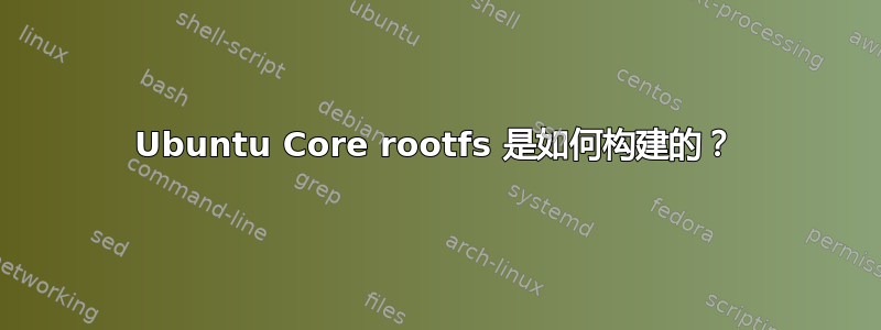 Ubuntu Core rootfs 是如何构建的？