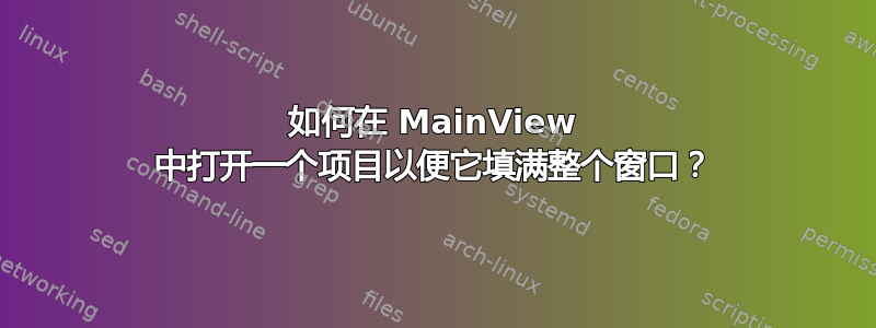 如何在 MainView 中打开一个项目以便它填满整个窗口？