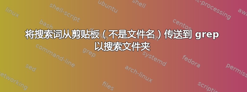 将搜索词从剪贴板（不是文件名）传送到 grep 以搜索文件夹