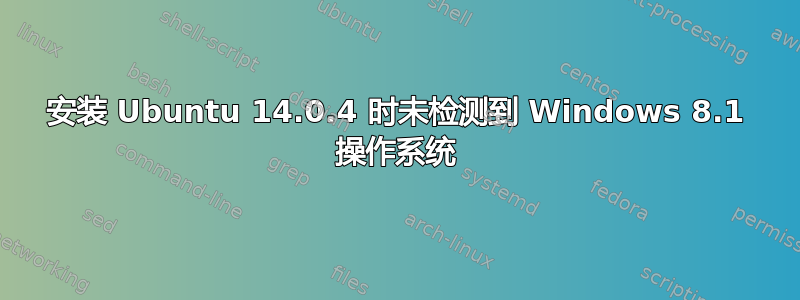 安装 Ubuntu 14.0.4 时未检测到 Windows 8.1 操作系统