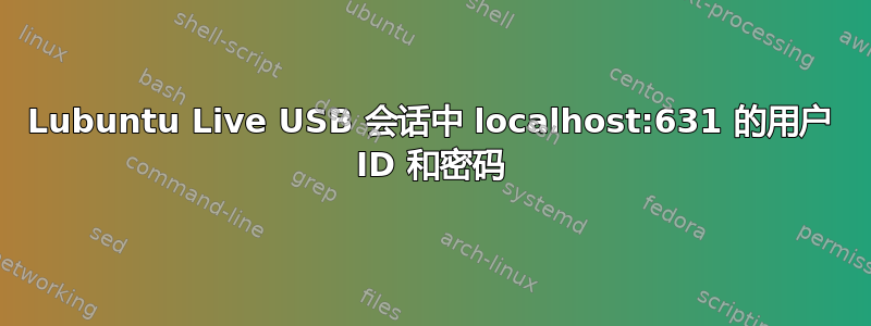 Lubuntu Live USB 会话中 localhost:631 的用户 ID 和密码