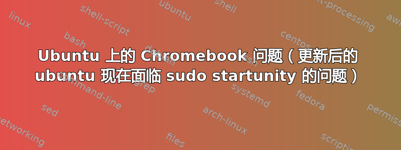 Ubuntu 上的 Chromebook 问题（更新后的 ubuntu 现在面临 sudo startunity 的问题）