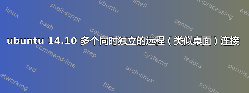 ubuntu 14.10 多个同时独立的远程（类似桌面）连接