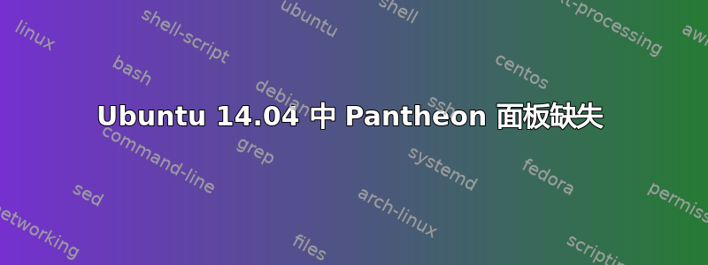 Ubuntu 14.04 中 Pantheon 面板缺失