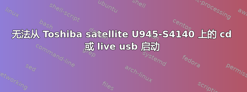 无法从 Toshiba satellite U945-S4140 上的 cd 或 live usb 启动