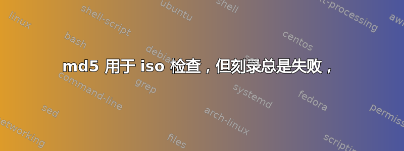 md5 用于 iso 检查，但刻录总是失败，