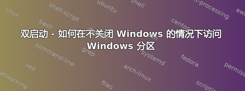 双启动 - 如何在不关闭 Windows 的情况下访问 Windows 分区