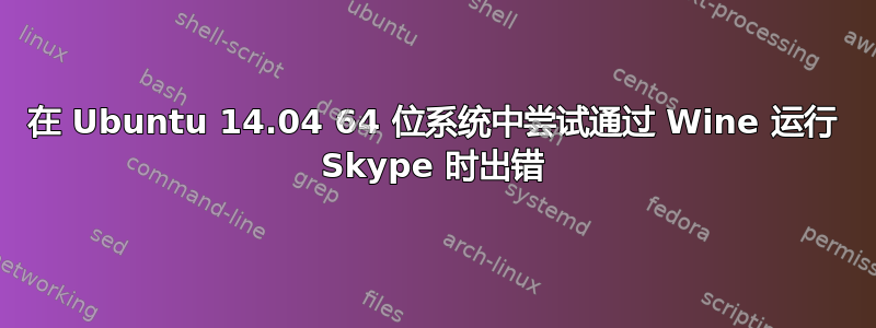 在 Ubuntu 14.04 64 位系统中尝试通过 Wine 运行 Skype 时出错